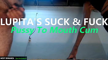 Lupita's suck & fuck pussy to mouth cum