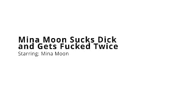 Mina moon sucks dick and gets fucked twice