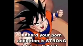 Your addiction is fought by goku