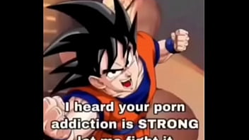 Your addiction is fought by goku
